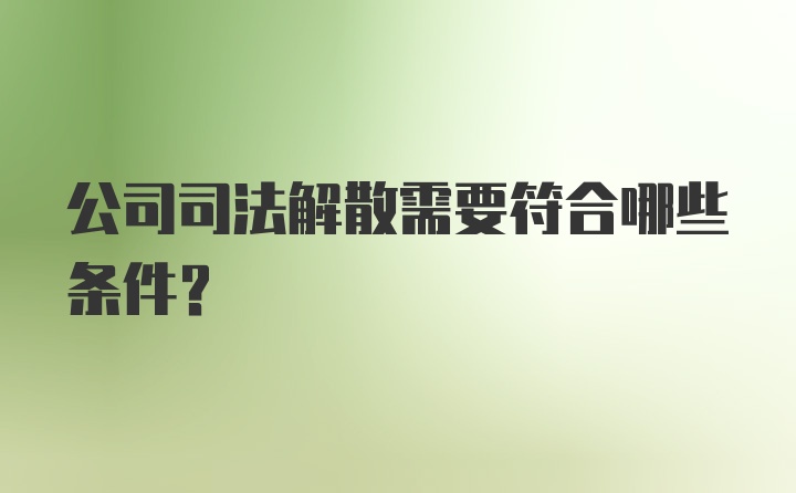 公司司法解散需要符合哪些条件？