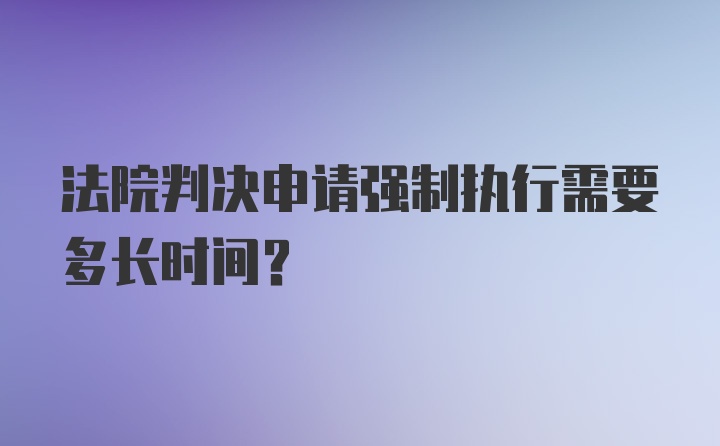 法院判决申请强制执行需要多长时间？