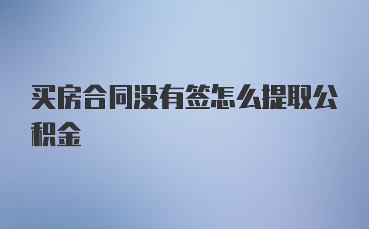 买房合同没有签怎么提取公积金