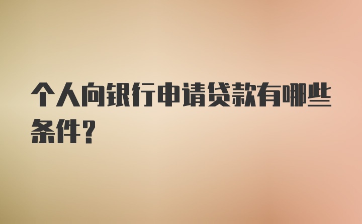 个人向银行申请贷款有哪些条件？