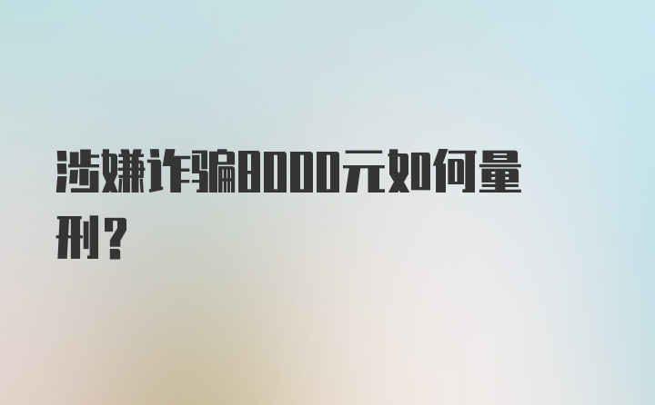 涉嫌诈骗8000元如何量刑？