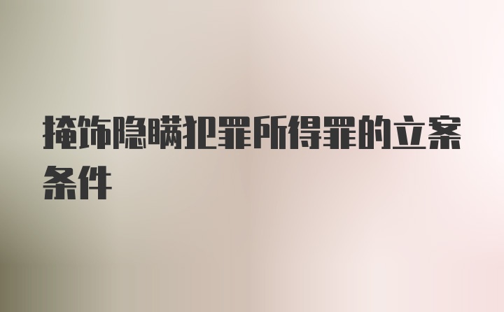 掩饰隐瞒犯罪所得罪的立案条件