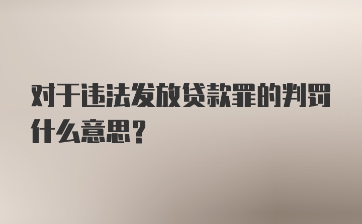 对于违法发放贷款罪的判罚什么意思？