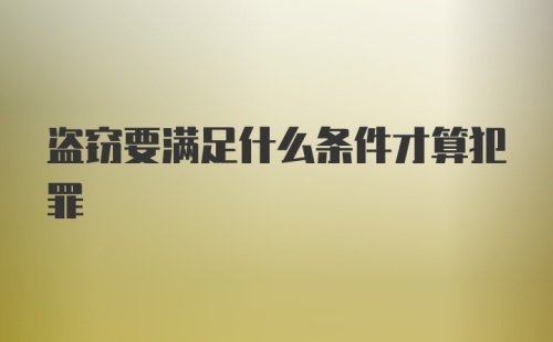 盗窃要满足什么条件才算犯罪