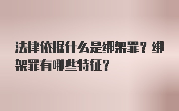 法律依据什么是绑架罪？绑架罪有哪些特征？