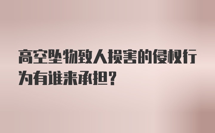 高空坠物致人损害的侵权行为有谁来承担?