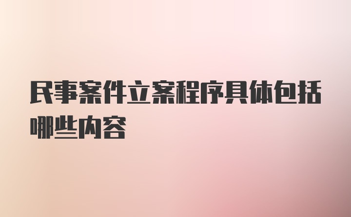 民事案件立案程序具体包括哪些内容