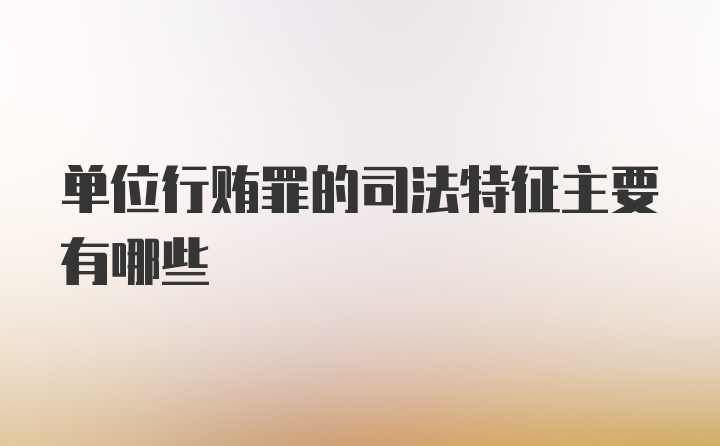 单位行贿罪的司法特征主要有哪些