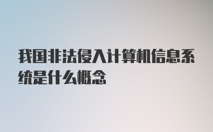 我国非法侵入计算机信息系统是什么概念