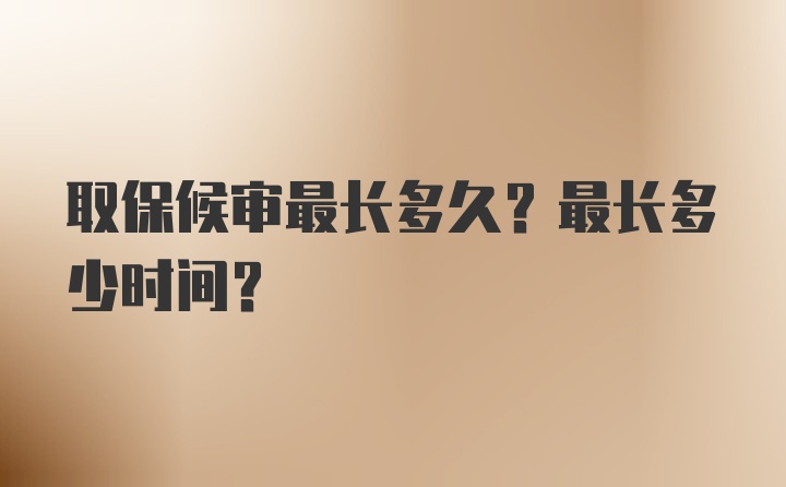 取保候审最长多久？最长多少时间？