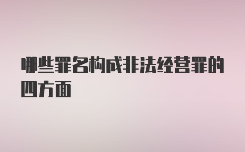 哪些罪名构成非法经营罪的四方面