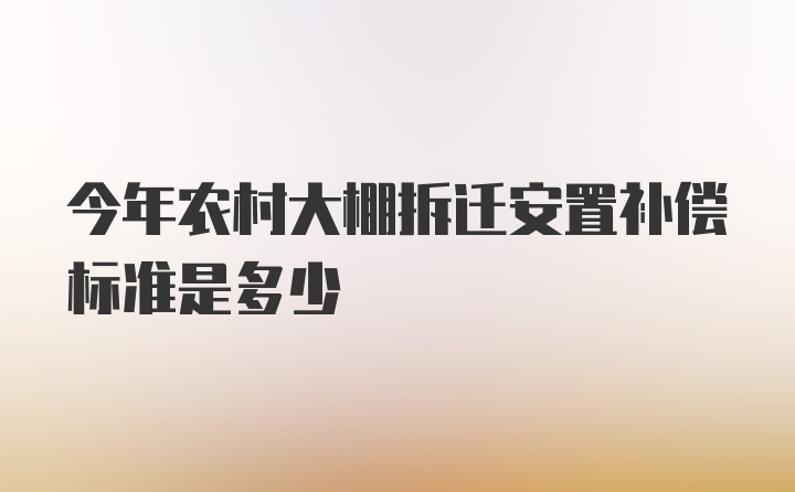 今年农村大棚拆迁安置补偿标准是多少