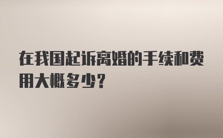 在我国起诉离婚的手续和费用大概多少?