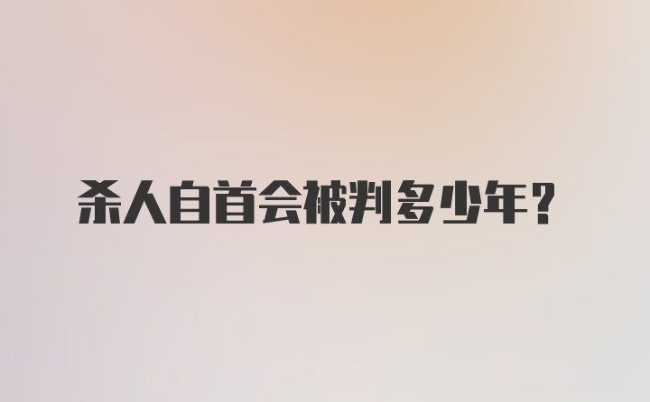 杀人自首会被判多少年？