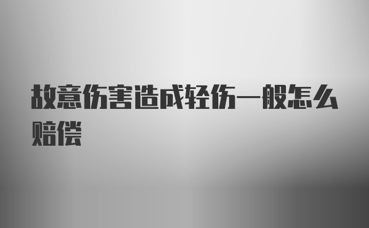 故意伤害造成轻伤一般怎么赔偿