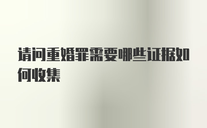 请问重婚罪需要哪些证据如何收集