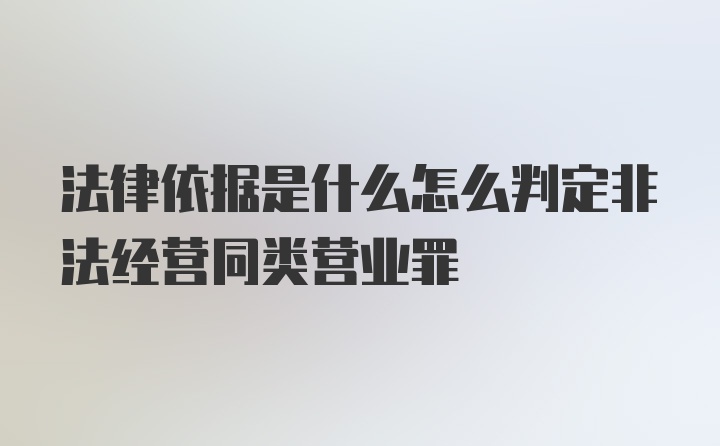 法律依据是什么怎么判定非法经营同类营业罪