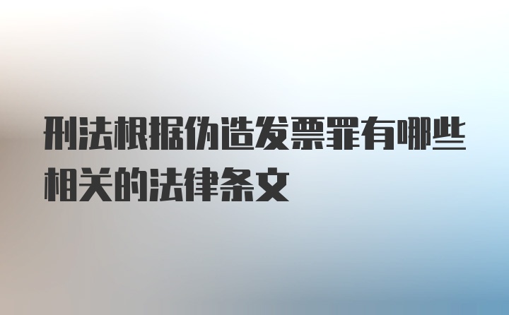 刑法根据伪造发票罪有哪些相关的法律条文