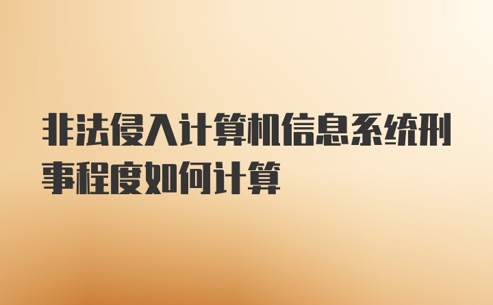 非法侵入计算机信息系统刑事程度如何计算