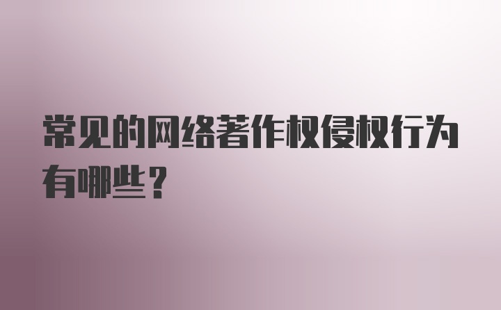 常见的网络著作权侵权行为有哪些？