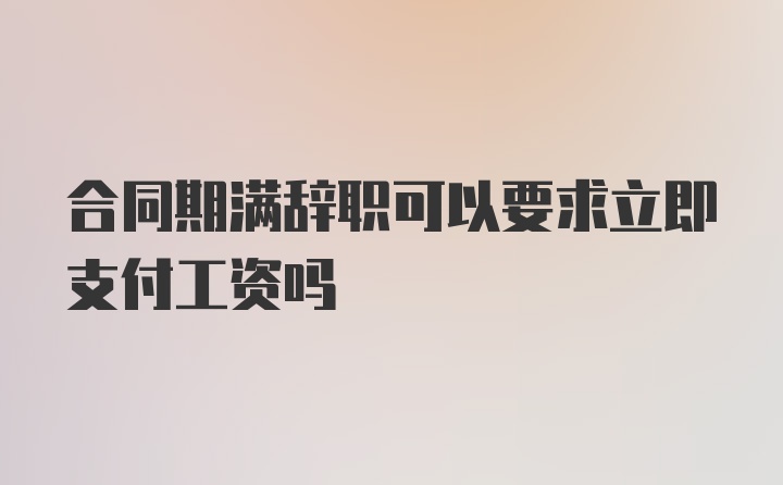 合同期满辞职可以要求立即支付工资吗