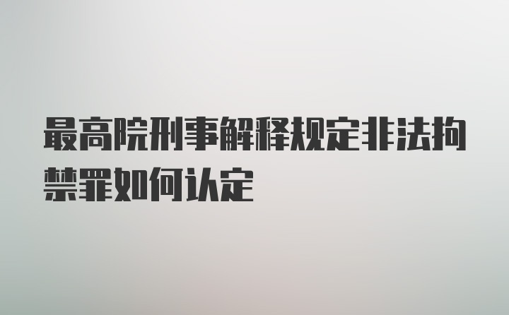 最高院刑事解释规定非法拘禁罪如何认定