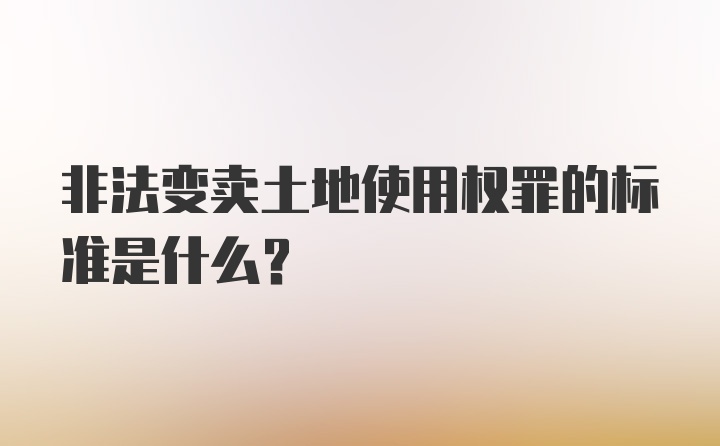 非法变卖土地使用权罪的标准是什么？