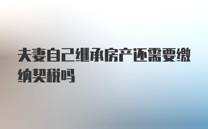 夫妻自己继承房产还需要缴纳契税吗