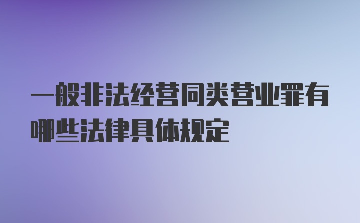 一般非法经营同类营业罪有哪些法律具体规定