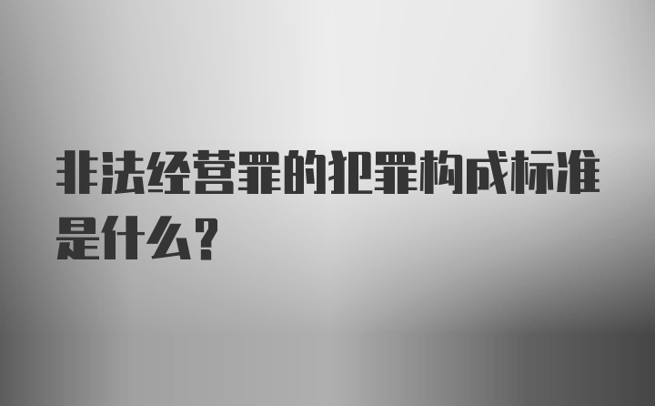 非法经营罪的犯罪构成标准是什么？