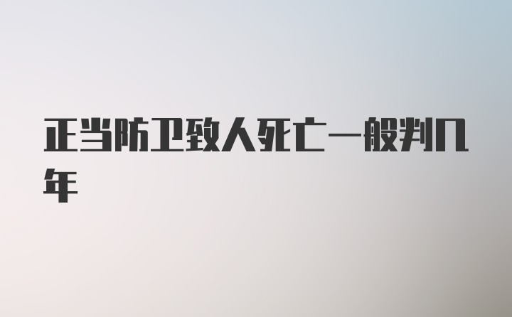 正当防卫致人死亡一般判几年