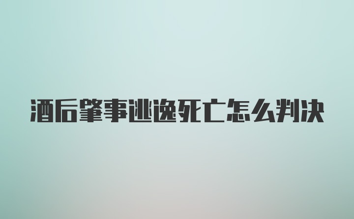 酒后肇事逃逸死亡怎么判决