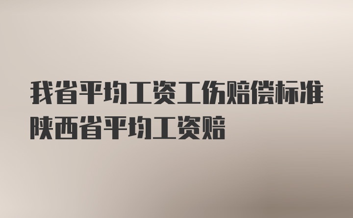 我省平均工资工伤赔偿标准陕西省平均工资赔