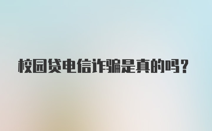 校园贷电信诈骗是真的吗?