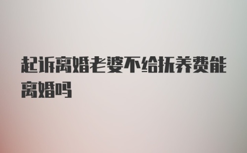 起诉离婚老婆不给抚养费能离婚吗