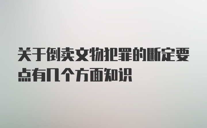 关于倒卖文物犯罪的断定要点有几个方面知识