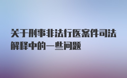 关于刑事非法行医案件司法解释中的一些问题