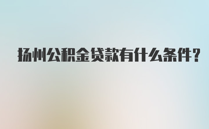 扬州公积金贷款有什么条件？