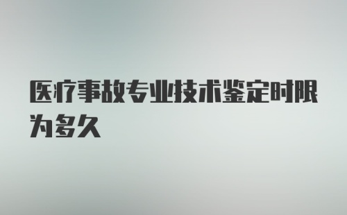 医疗事故专业技术鉴定时限为多久