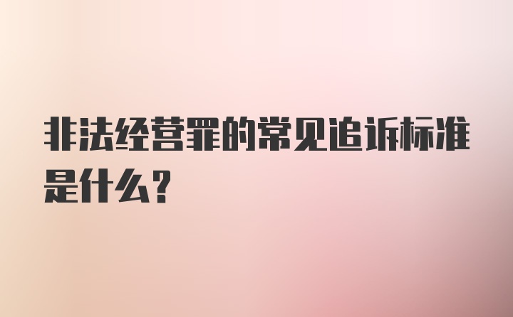 非法经营罪的常见追诉标准是什么？