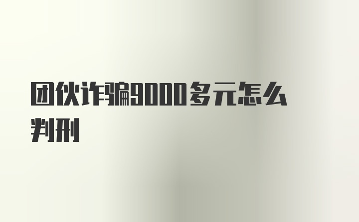 团伙诈骗9000多元怎么判刑