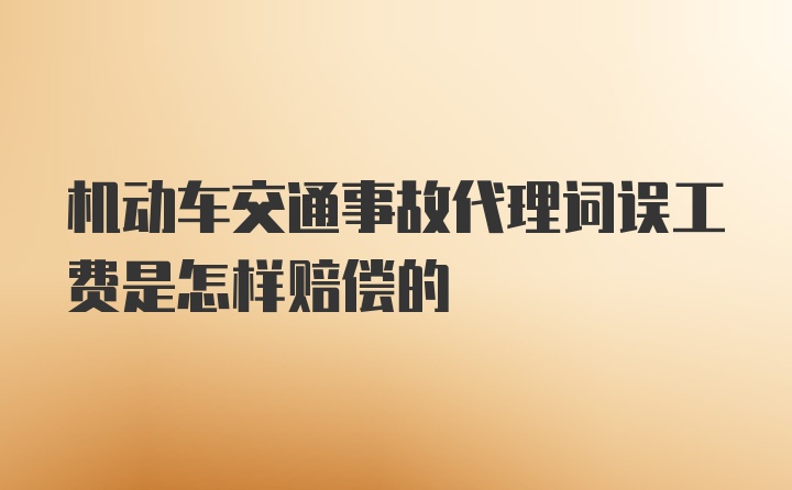 机动车交通事故代理词误工费是怎样赔偿的