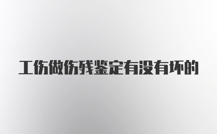 工伤做伤残鉴定有没有坏的