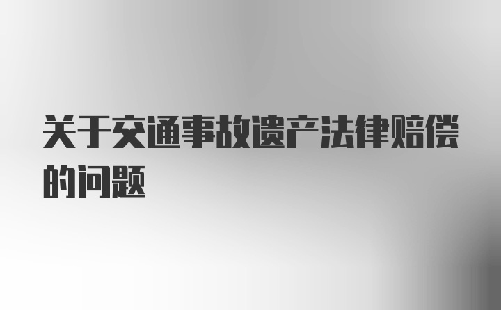 关于交通事故遗产法律赔偿的问题