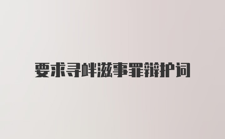 要求寻衅滋事罪辩护词