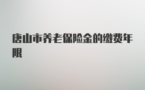 唐山市养老保险金的缴费年限