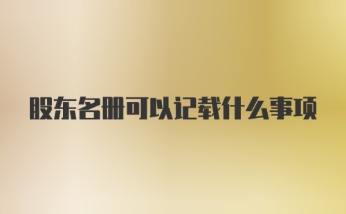 股东名册可以记载什么事项