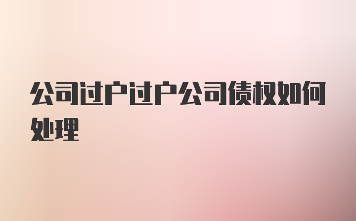 公司过户过户公司债权如何处理