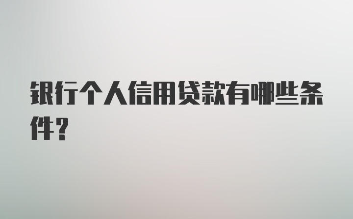 银行个人信用贷款有哪些条件？