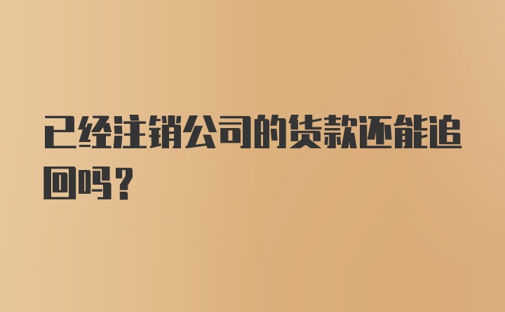 已经注销公司的货款还能追回吗?